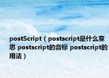 postScript（postscript是什么意思 postscript的音標(biāo) postscript的用法）
