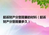 起訴財產(chǎn)分割需要的材料（起訴財產(chǎn)分割需要多久）