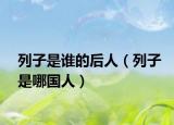 列子是誰(shuí)的后人（列子是哪國(guó)人）