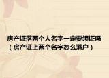 房產(chǎn)證落兩個人名字一定要領(lǐng)證嗎（房產(chǎn)證上兩個名字怎么落戶）