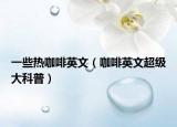 一些熱咖啡英文（咖啡英文超級大科普）