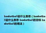 basketball是什么意思（basketball是什么意思 basketball的音標(biāo) basketball的用法）