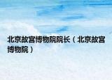 北京故宮博物院院長（北京故宮博物院）