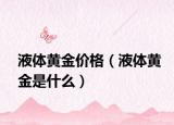 液體黃金價格（液體黃金是什么）