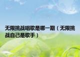 無限挑戰(zhàn)唱歌是哪一期（無限挑戰(zhàn)自己是歌手）