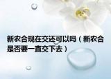 新農(nóng)合現(xiàn)在交還可以嗎（新農(nóng)合是否要一直交下去）