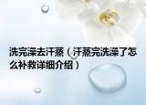 洗完澡去汗蒸（汗蒸完洗澡了怎么補(bǔ)救詳細(xì)介紹）