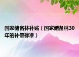 國家儲備林補(bǔ)貼（國家儲備林30年的補(bǔ)償標(biāo)準(zhǔn)）