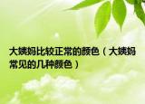 大姨媽比較正常的顏色（大姨媽常見的幾種顏色）