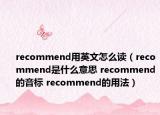 recommend用英文怎么讀（recommend是什么意思 recommend的音標 recommend的用法）