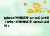 iphone已停用連接itunes怎么修復(fù)（iPhone已停用連接iTunes怎么解鎖）