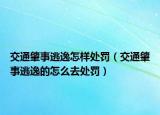 交通肇事逃逸怎樣處罰（交通肇事逃逸的怎么去處罰）