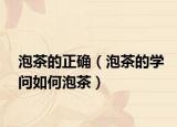 泡茶的正確（泡茶的學(xué)問(wèn)如何泡茶）