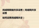 局域網(wǎng)網(wǎng)絡(luò)共享設(shè)置（局域網(wǎng)共享設(shè)置|如何設(shè)置局域網(wǎng)共享）