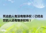死去的人有沒(méi)有繼承權(quán)（已經(jīng)去世的人還有繼承權(quán)嗎）