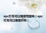 epc燈亮可以繼續(xù)駕駛嗎（epc燈亮可以繼續(xù)開(kāi)嗎）