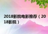 2018影院電影推薦（2018影院）
