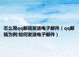 怎么用qq郵箱發(fā)送電子郵件（qq郵箱為例:如何發(fā)送電子郵件）