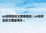 ps如何自定義圖案疊加（ps如何自定義圖案填充）