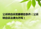 公訴轉(zhuǎn)自訴需要哪些條件（公訴轉(zhuǎn)自訴法律允許嗎）