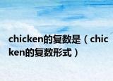 chicken的復(fù)數(shù)是（chicken的復(fù)數(shù)形式）