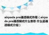 airpods pro通透模式作用（airpods pro通透模式什么意思 什么是通透模式介紹）