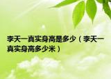 李天一真實身高是多少（李天一真實身高多少米）