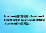 business的發(fā)音音標(biāo)（businesslike是什么意思 businesslike的音標(biāo) businesslike的用法）