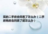 買的二手房合同丟了怎么辦（二手房購房合同丟了能怎么辦）
