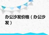 辦公沙發(fā)價(jià)格（辦公沙發(fā)）