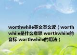 worthwhile英文怎么讀（worthwhile是什么意思 worthwhile的音標(biāo) worthwhile的用法）