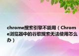 chrome搜索引擎不能用（Chrome瀏覽器中的谷歌搜索無法使用怎么辦）