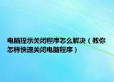 電腦提示關(guān)閉程序怎么解決（教你怎樣快速關(guān)閉電腦程序）