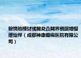 鎴愰兘棰犲彧閫夋垚閮界櫕鍖婚櫌紲炲悍（成都神康癲癇醫(yī)院有限公司）