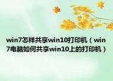 win7怎樣共享win10打印機（win7電腦如何共享win10上的打印機）