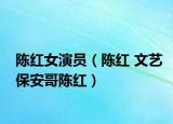 陳紅女演員（陳紅 文藝保安哥陳紅）