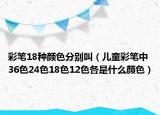 彩筆18種顏色分別叫（兒童彩筆中36色24色18色12色各是什么顏色）