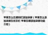 蘋果怎么在通知欄添加錄屏（蘋果怎么添加錄屏在狀態(tài)欄 蘋果在哪添加錄屏功能介紹）