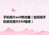 手機照片exif修改器（如何用手機修改照片EXif信息）