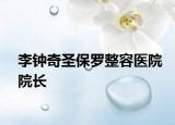 李鐘奇圣保羅整容醫(yī)院院長