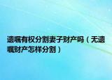遺囑有權(quán)分割妻子財(cái)產(chǎn)嗎（無(wú)遺囑財(cái)產(chǎn)怎樣分割）