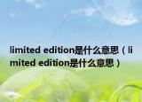 limited edition是什么意思（limited edition是什么意思）