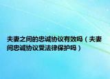 夫妻之間的忠誠協(xié)議有效嗎（夫妻間忠誠協(xié)議受法律保護嗎）