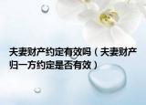 夫妻財產約定有效嗎（夫妻財產歸一方約定是否有效）