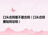 口頭合同是不是合同（口頭合同要如何證明）