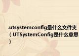 .utsystemconfig是什么文件夾（UTSystemConfig是什么意思）