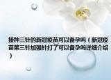 接種三針的新冠疫苗可以備孕嗎（新冠疫苗第三針加強(qiáng)針打了可以備孕嗎詳細(xì)介紹）