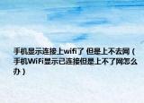手機顯示連接上wifi了 但是上不去網（手機WiFi顯示已連接但是上不了網怎么辦）