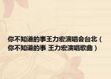 你不知道的事王力宏演唱會(huì)臺(tái)北（你不知道的事 王力宏演唱歌曲）