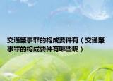 交通肇事罪的構(gòu)成要件有（交通肇事罪的構(gòu)成要件有哪些呢）